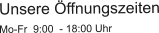 Unsere Öffnungszeiten Mo-Fr  9:00  - 18:00 Uhr